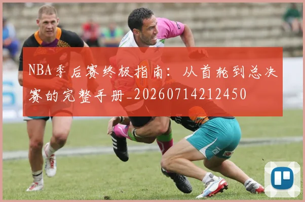 NBA季后赛终极指南:从首轮到总决赛的完整手册_20260714212450