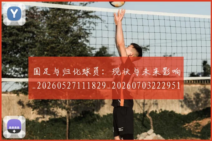 国足与归化球员：现状与未来影响_20260527111829_20260703222951