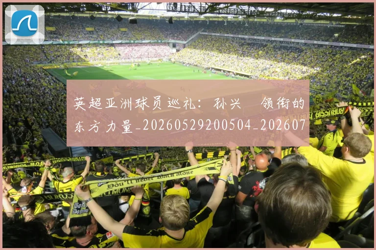 英超亚洲球员巡礼：孙兴慜领衔的东方力量_20260529200504_20260710004655