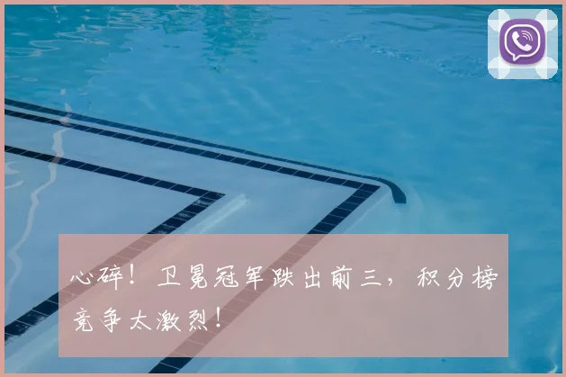 心碎!卫冕冠军跌出前三,积分榜竞争太激烈!