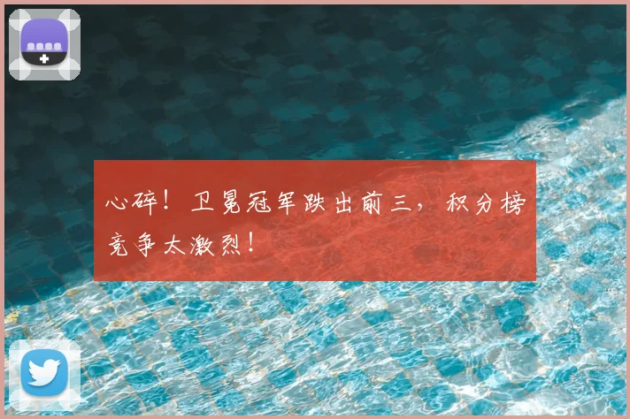 心碎!卫冕冠军跌出前三,积分榜竞争太激烈!