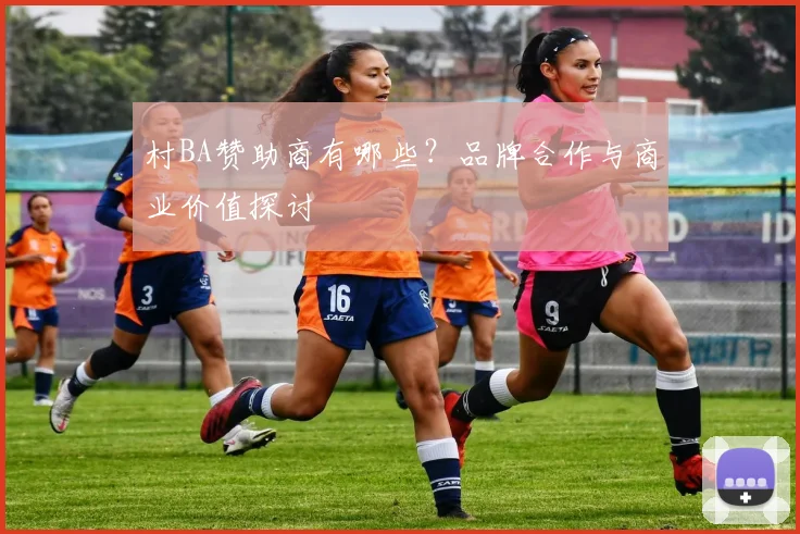 村BA赞助商有哪些？品牌合作与商业价值探讨