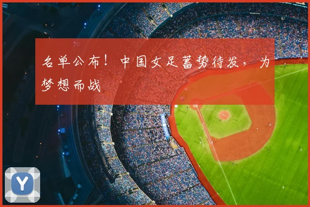 名单公布！中国女足蓄势待发，为梦想而战
