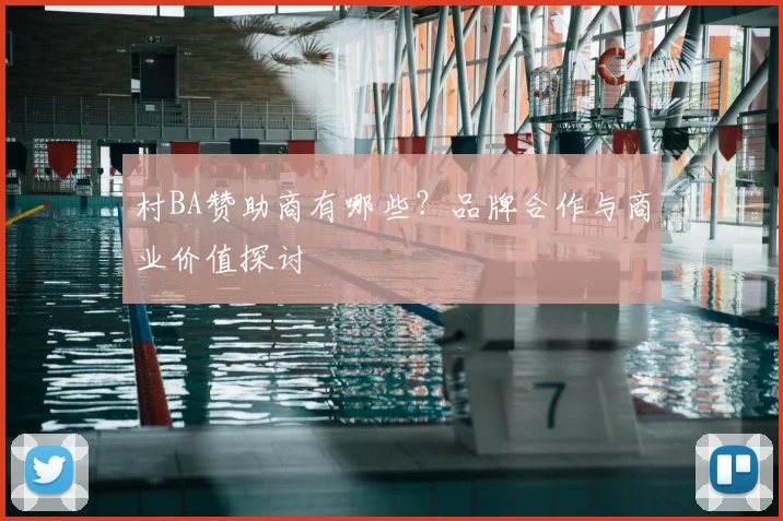 村BA赞助商有哪些？品牌合作与商业价值探讨