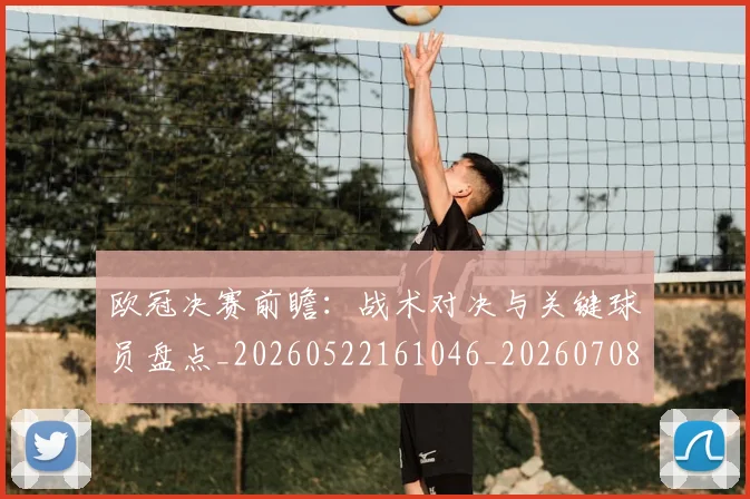 欧冠决赛前瞻：战术对决与关键球员盘点_20260522161046_20260708190433