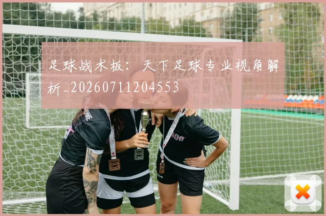 足球战术板：天下足球专业视角解析_20260711204553