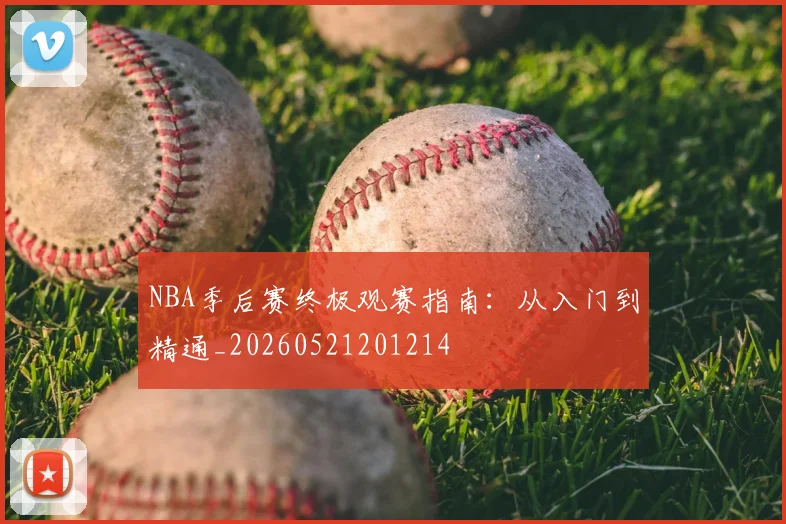 NBA季后赛终极观赛指南:从入门到精通_20260521201214