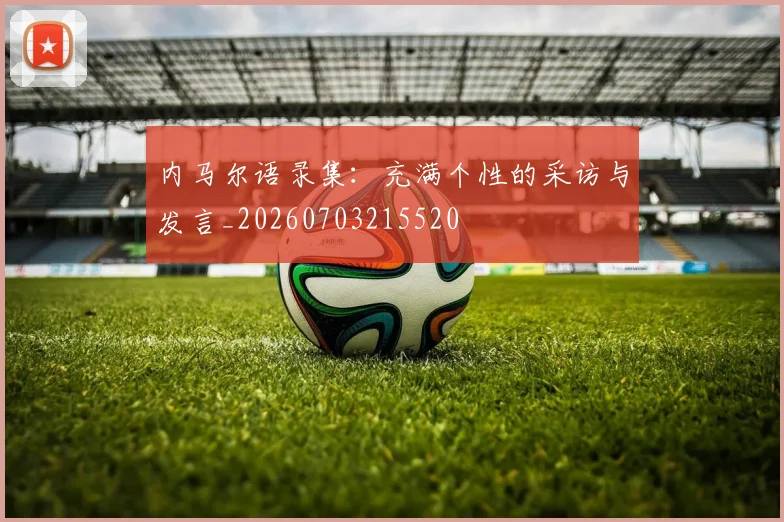 内马尔语录集:充满个性的采访与发言_20260703215520
