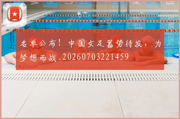 名单公布!中国女足蓄势待发,为梦想而战_20260703221459