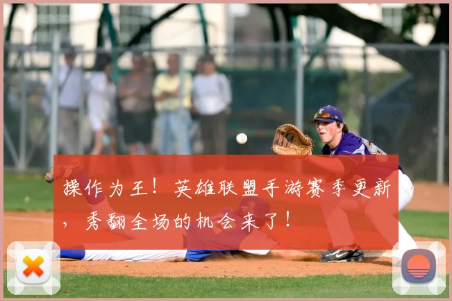 操作为王!英雄联盟手游赛季更新,秀翻全场的机会来了!