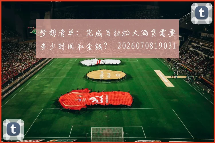 梦想清单:完成马拉松大满贯需要多少时间和金钱?_20260708190316