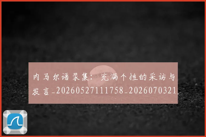 内马尔语录集:充满个性的采访与发言_20260527111758_20260703215523_20260718005402