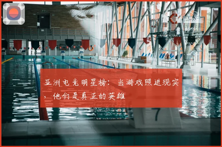 亚洲电竞明星榜:当游戏照进现实,他们是真正的英雄