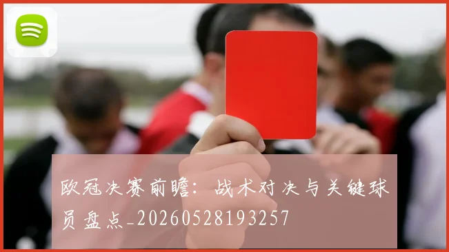欧冠决赛前瞻:战术对决与关键球员盘点_20260528193257