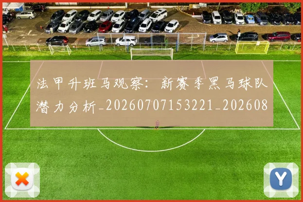 法甲升班马观察：新赛季黑马球队潜力分析_20260707153221_20260801171641