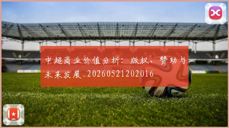 中超商业价值分析：版权、赞助与未来发展_20260521202016