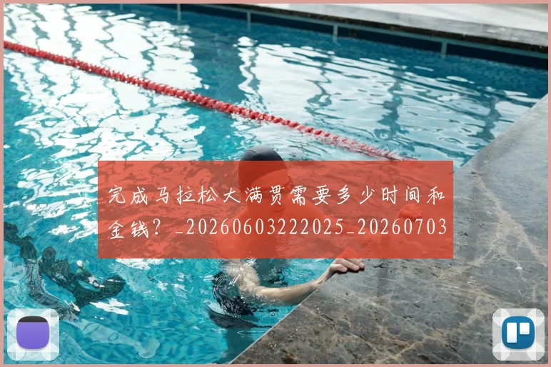 完成马拉松大满贯需要多少时间和金钱？_20260603222025_20260703233536