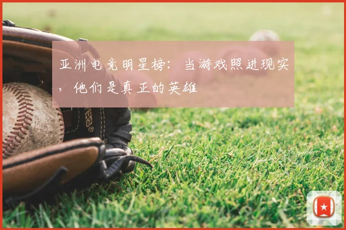 亚洲电竞明星榜：当游戏照进现实，他们是真正的英雄