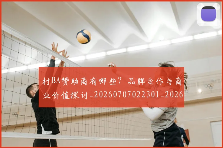 村BA赞助商有哪些？品牌合作与商业价值探讨_20260707022301_20260731175203