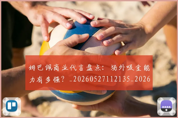 姆巴佩商业代言盘点:场外吸金能力有多强?_20260527112135_20260703231423