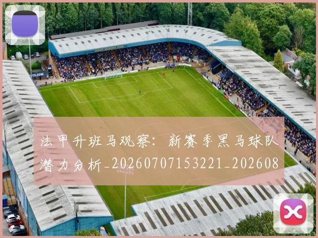 法甲升班马观察：新赛季黑马球队潜力分析_20260707153221_20260801171641
