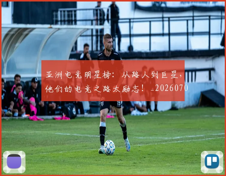 亚洲电竞明星榜：从路人到巨星，他们的电竞之路太励志！_20260704164553_20260717235831
