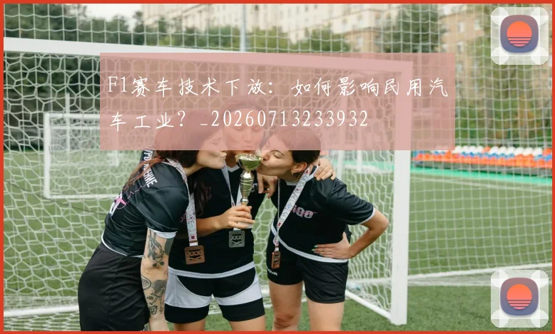F1赛车技术下放：如何影响民用汽车工业？_20260713233932