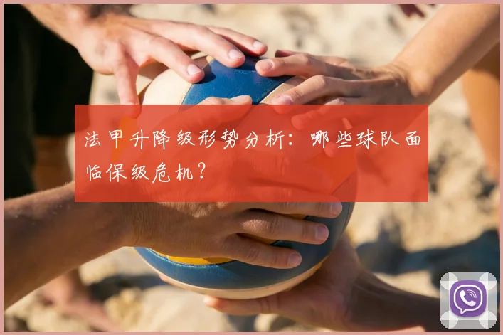 法甲升降级形势分析:哪些球队面临保级危机?