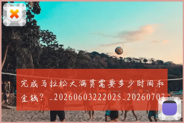 完成马拉松大满贯需要多少时间和金钱?_20260603222025_20260703233536