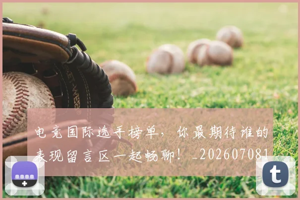 电竞国际选手榜单，你最期待谁的表现留言区一起畅聊！_20260708193030