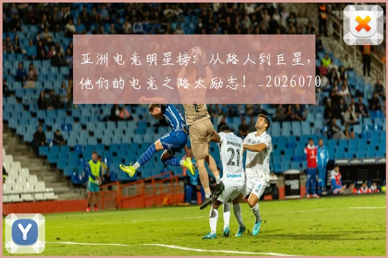 亚洲电竞明星榜:从路人到巨星,他们的电竞之路太励志!_20260704164553_20260717235831