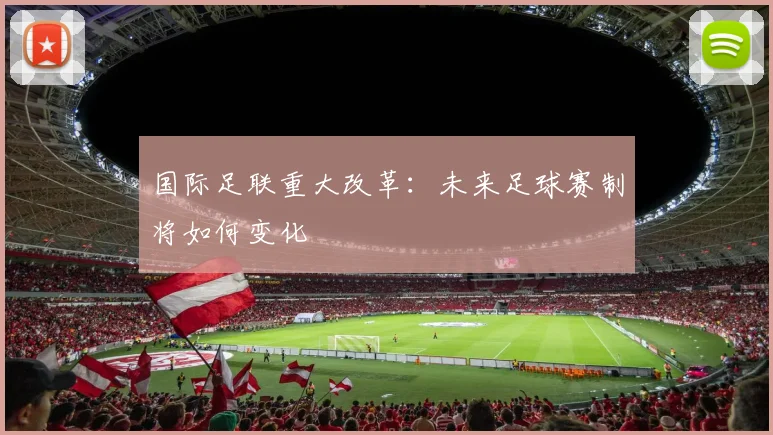 国际足联重大改革:未来足球赛制将如何变化