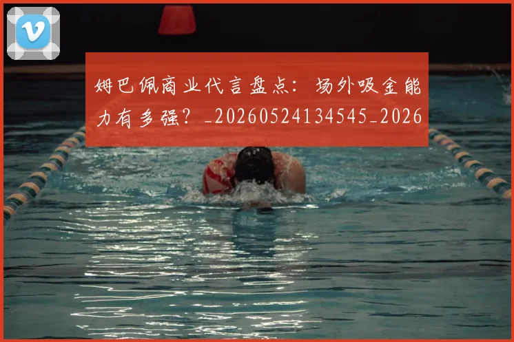 姆巴佩商业代言盘点：场外吸金能力有多强？_20260524134545_20260703231422_20260720185126