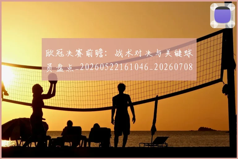 欧冠决赛前瞻：战术对决与关键球员盘点_20260522161046_20260708190433