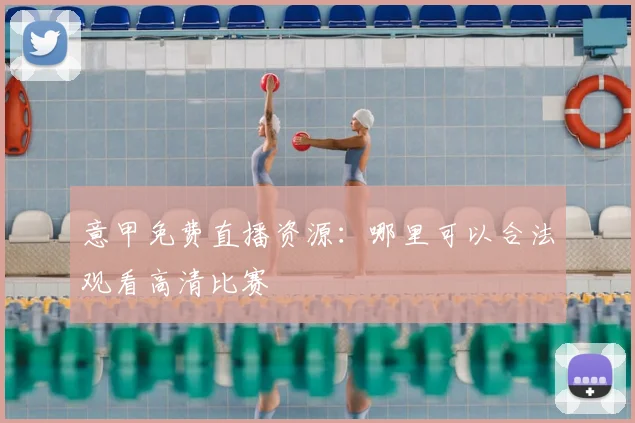 意甲免费直播资源:哪里可以合法观看高清比赛