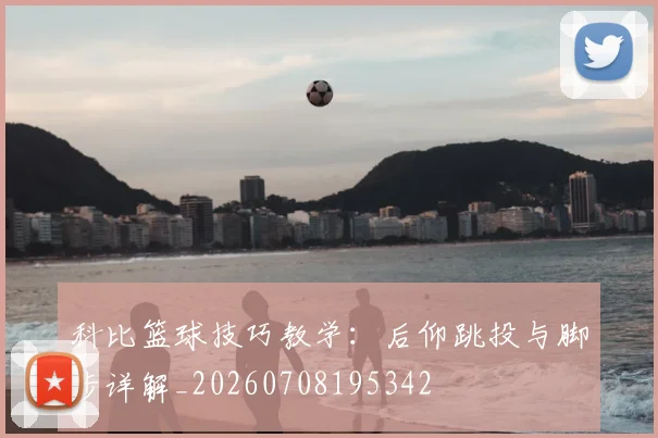 科比篮球技巧教学:后仰跳投与脚步详解_20260708195342