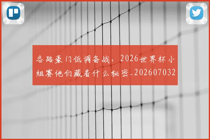 各路豪门低调备战,2026世界杯小组赛他们藏着什么秘密_20260703221457