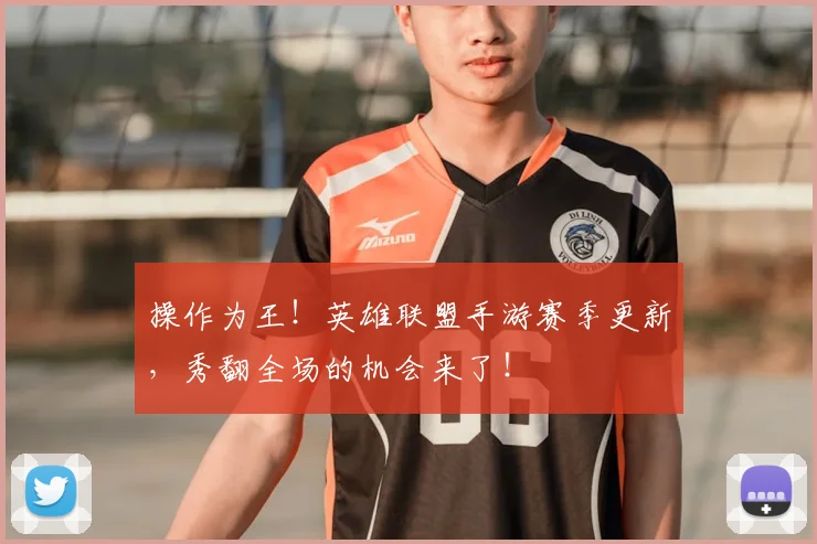 操作为王!英雄联盟手游赛季更新,秀翻全场的机会来了!