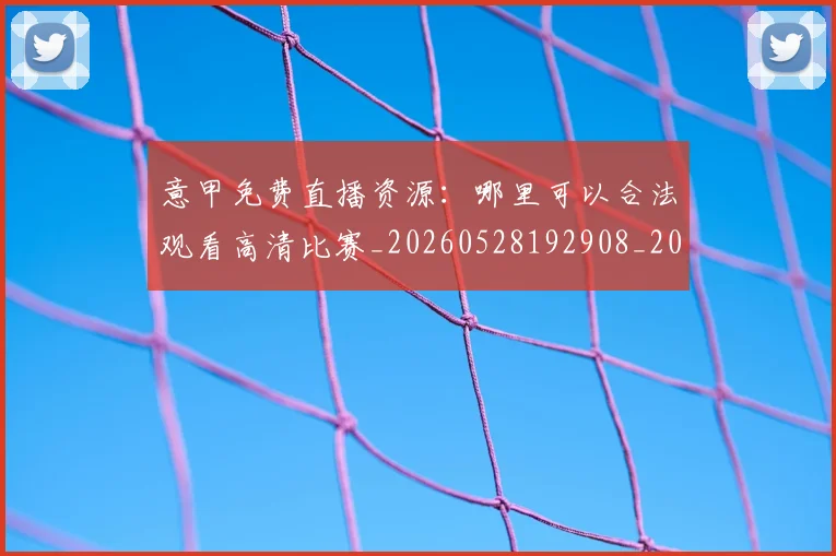 意甲免费直播资源:哪里可以合法观看高清比赛_20260528192908_20260704174705
